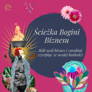 Ścieżka Bogini Biznesu - Rób swój biznes i zarabiaj czerpiąc ze swojej boskości (program online)
